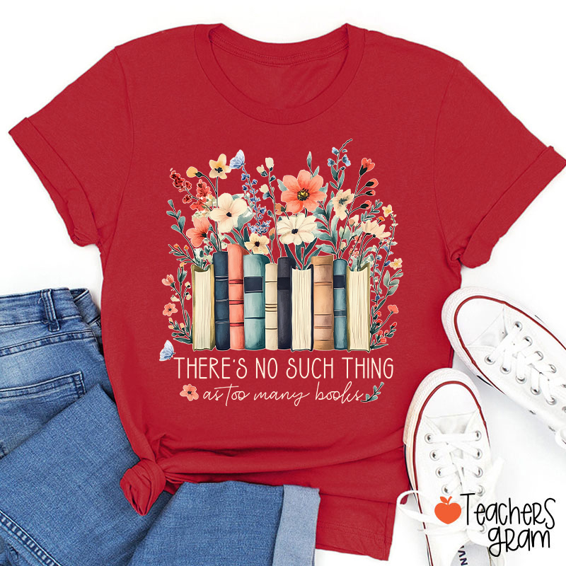 There's No Such Thing As Too Many Books Teacher T-Shirt