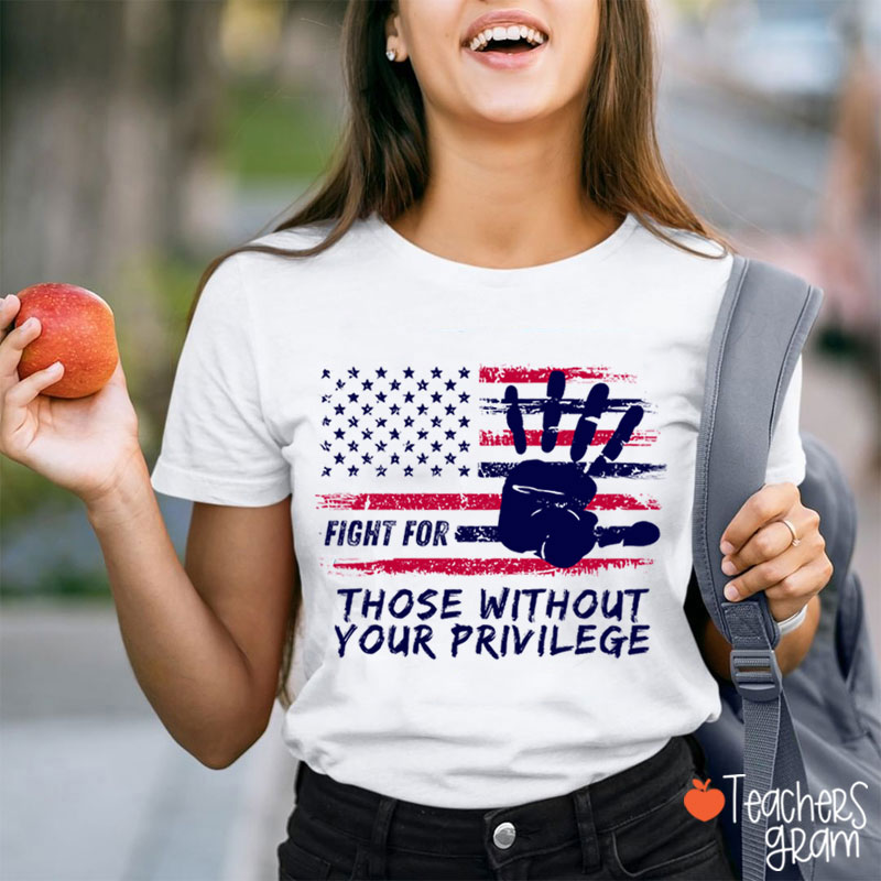 Fight For Those Without Your Privilege Powerful Hand Teacher T-Shirt