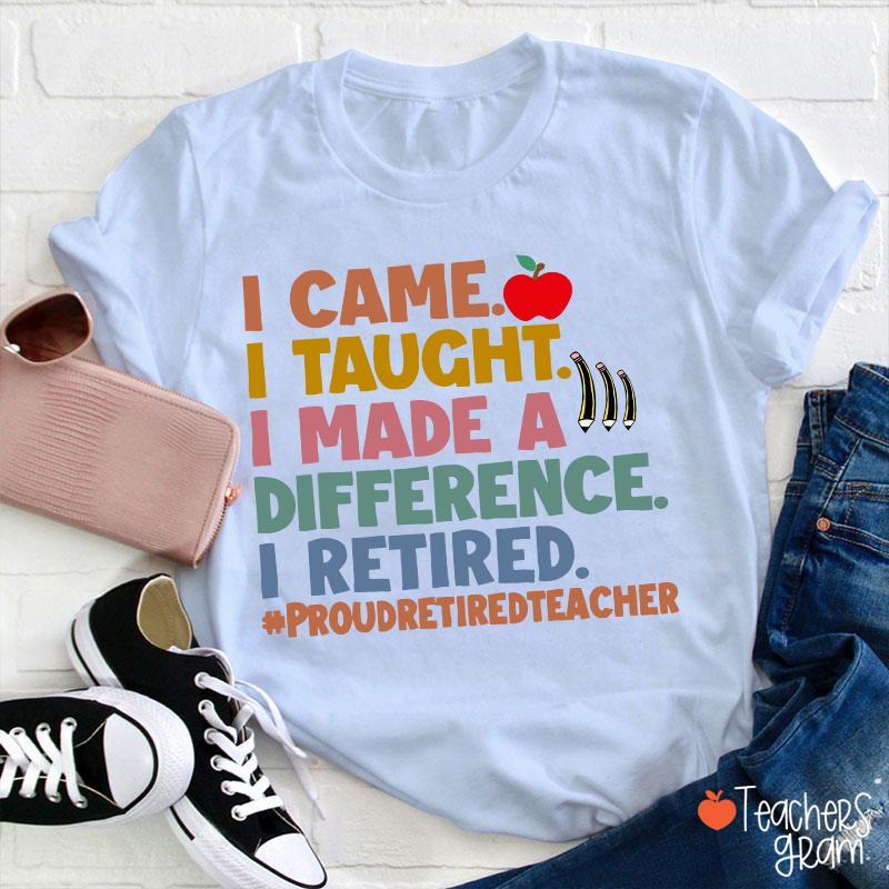 I Came I Taught I Made A Difference I Retired Teacher T-Shirt