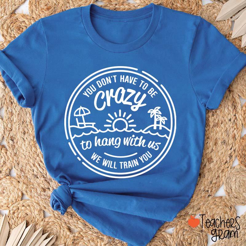 You Don't Have To Be Crazy Teacher T-Shirt