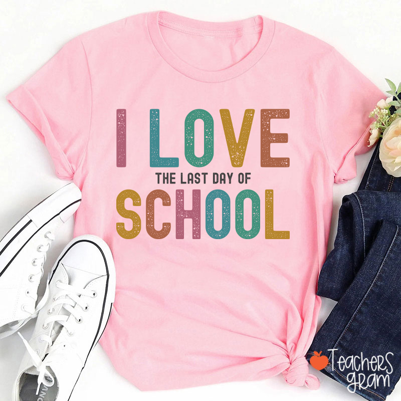 I Love The Last Day Of School Teacher T-Shirt