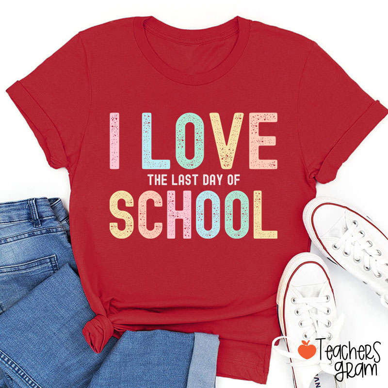 I Love The Last Day Of School Teacher T-Shirt