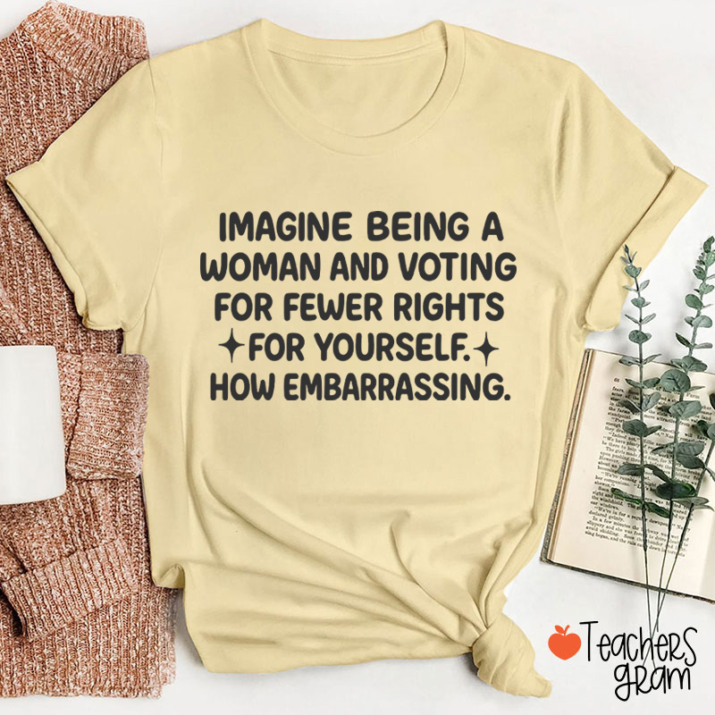 Imagine Being A Woman Teacher T-Shirt