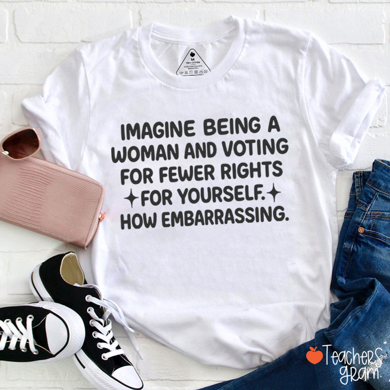 Imagine Being A Woman Teacher T-Shirt