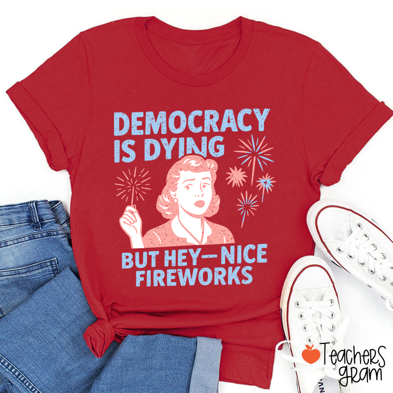 Democracy Is Dying But Hey-Nice Fireworks Teacher T-Shirt