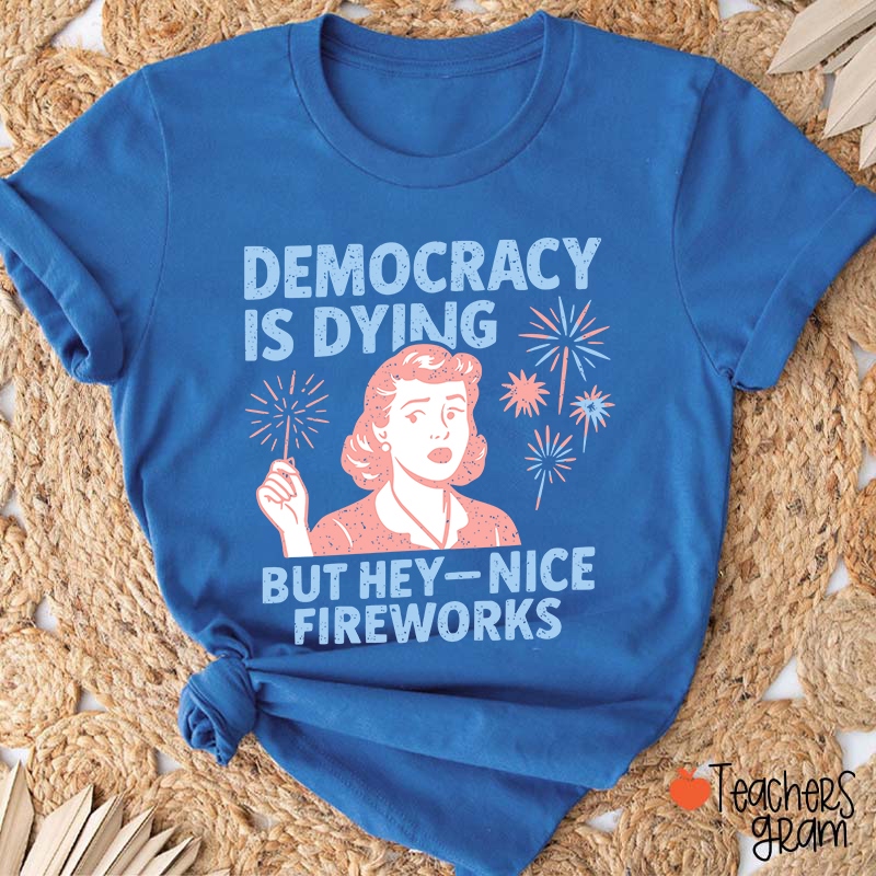 Democracy Is Dying But Hey-Nice Fireworks Teacher T-Shirt