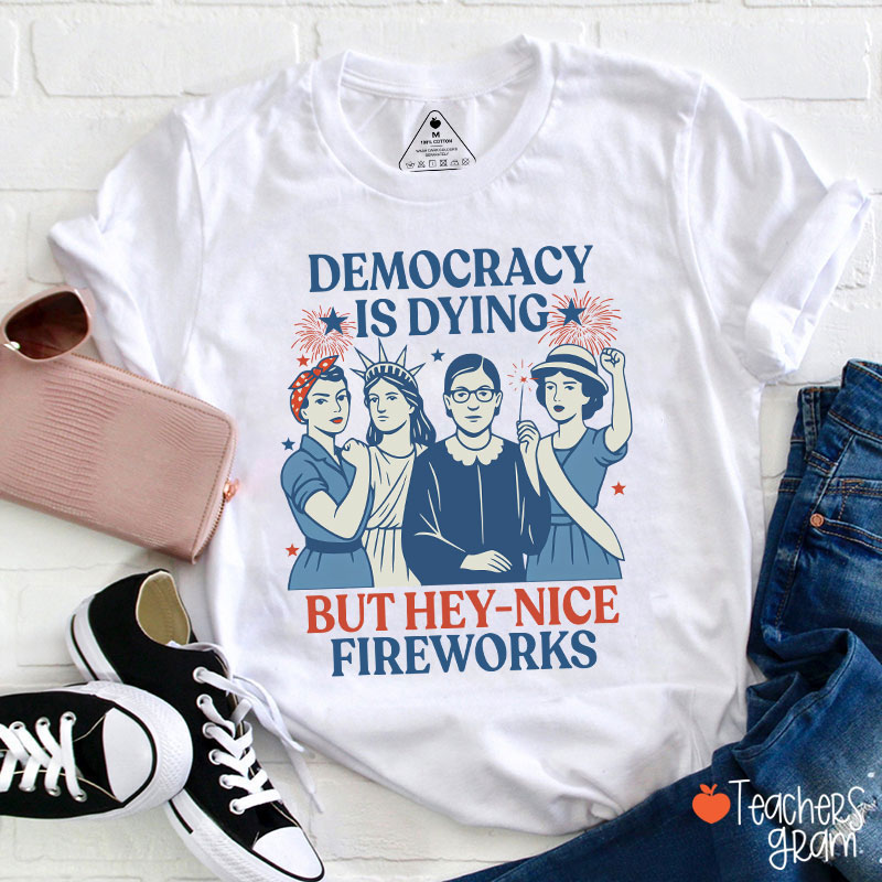 Democracy Is Dying But Hey Nice Fireworks Teacher T-Shirt