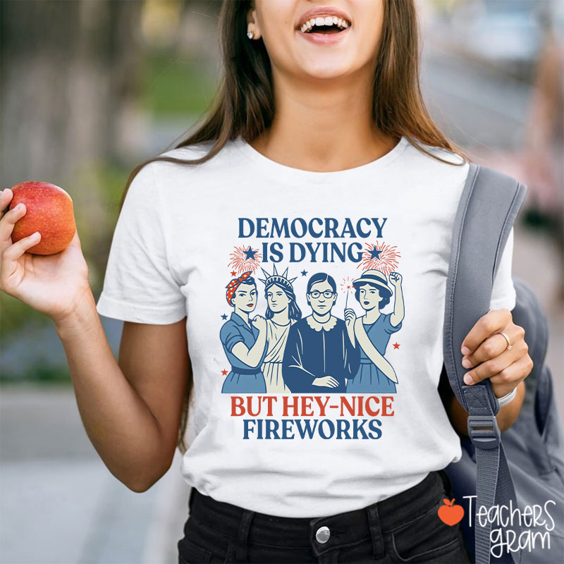 Democracy Is Dying But Hey Nice Fireworks Teacher T-Shirt