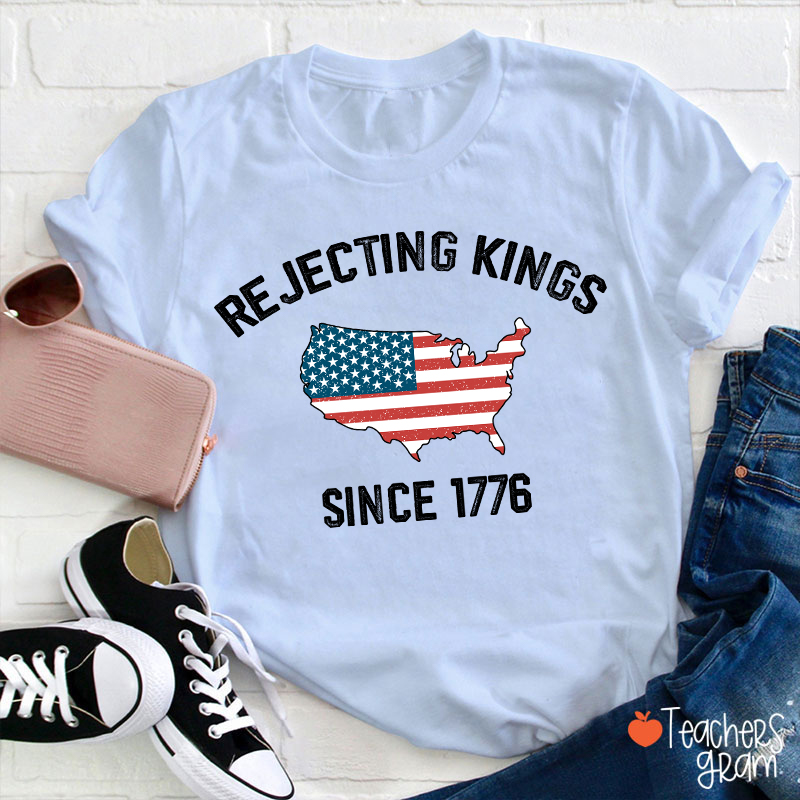 Rejecting Kings Since 1776 Teacher T-Shirt