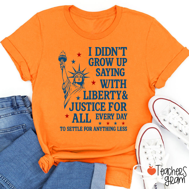 I Didn't Grow Up Saying With Liberty Justice For All Teacher T-Shirt