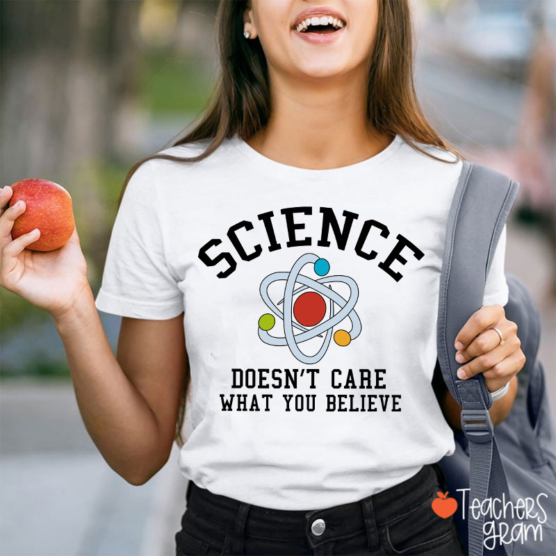 Science Doesn't Care What You Believe Teacher T-Shirt