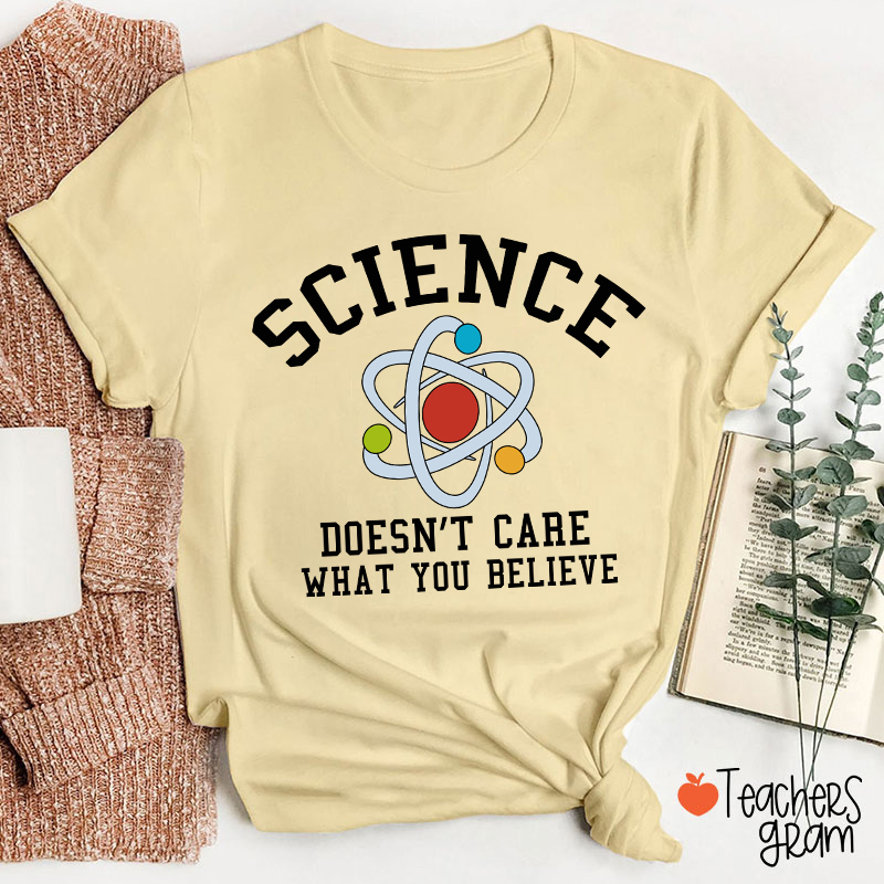 Science Doesn't Care What You Believe Teacher T-Shirt