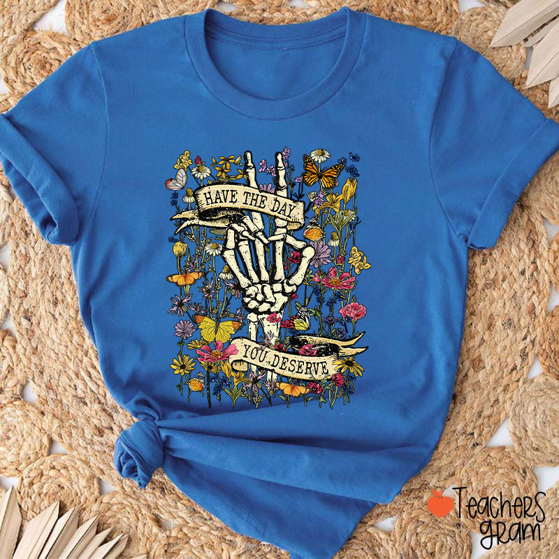 Have The Day You Deserve Teacher T-Shirt