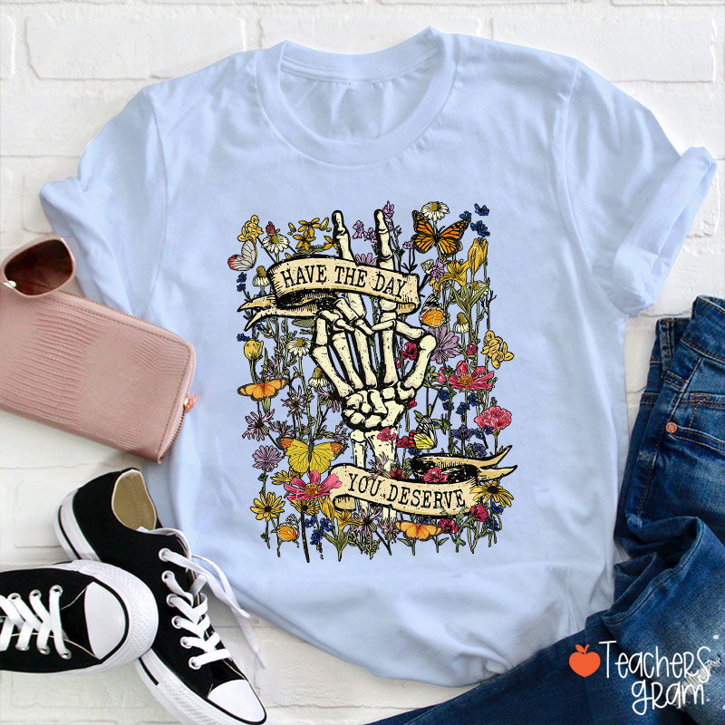Have The Day You Deserve Teacher T-Shirt