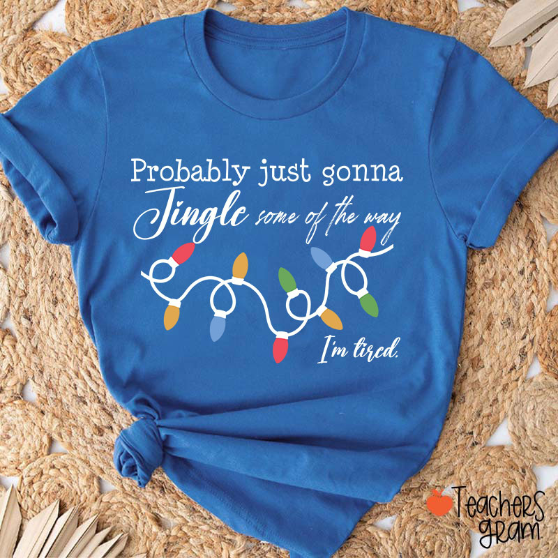 Probably Just Gonna Jingle Some Of The Way I'm Tired Teacher T-Shirt
