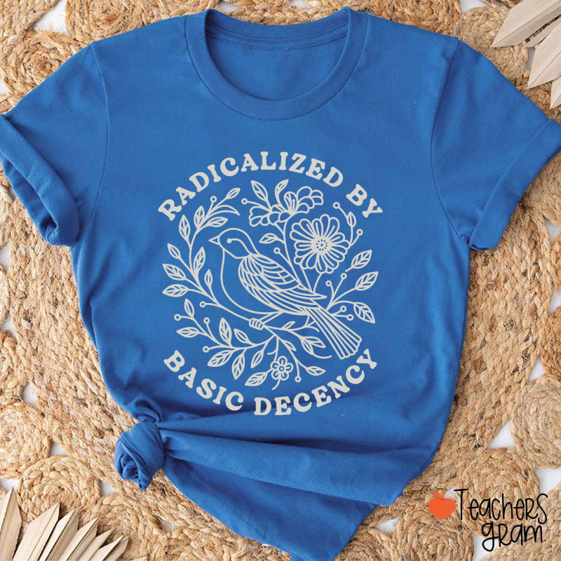 Radicalized By Basic Decency Social Justice Teacher T-Shirt