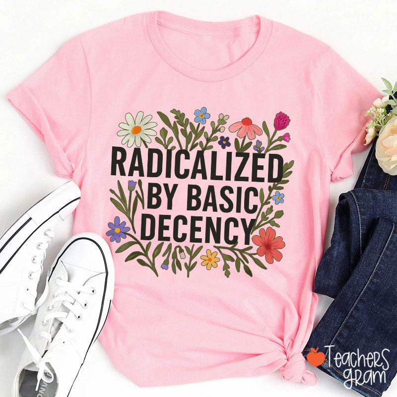 Radicalized By Basic Decency Teacher T-Shirt