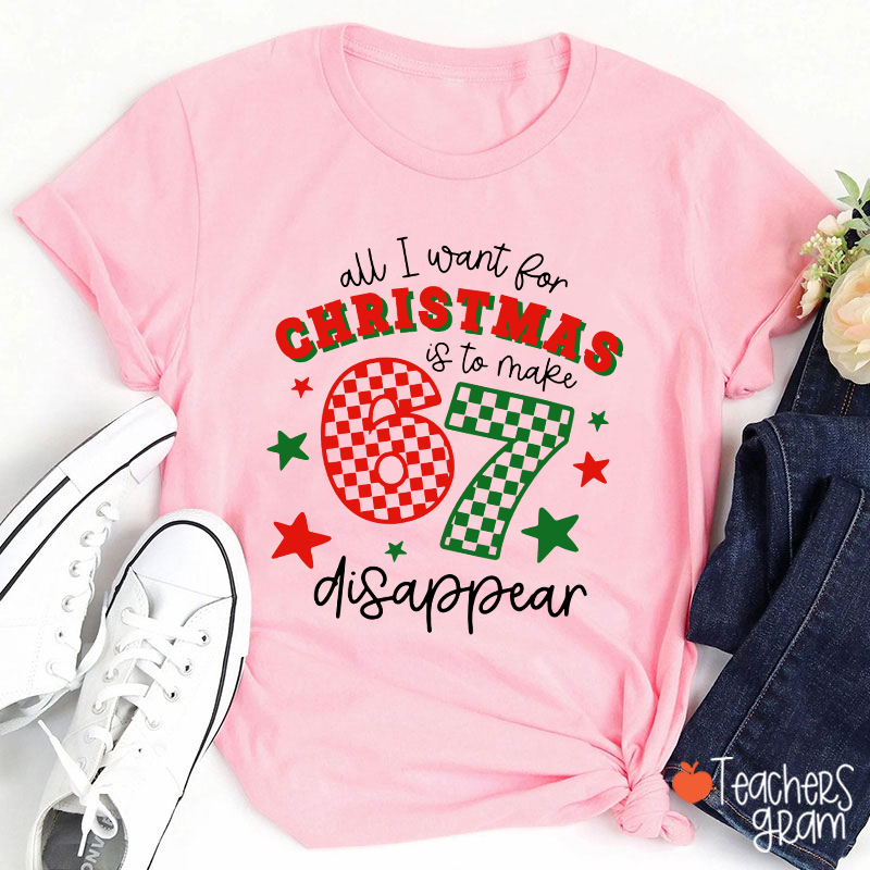 All I Want For Christmas Is To Make 67 Disappear Teacher T-Shirt