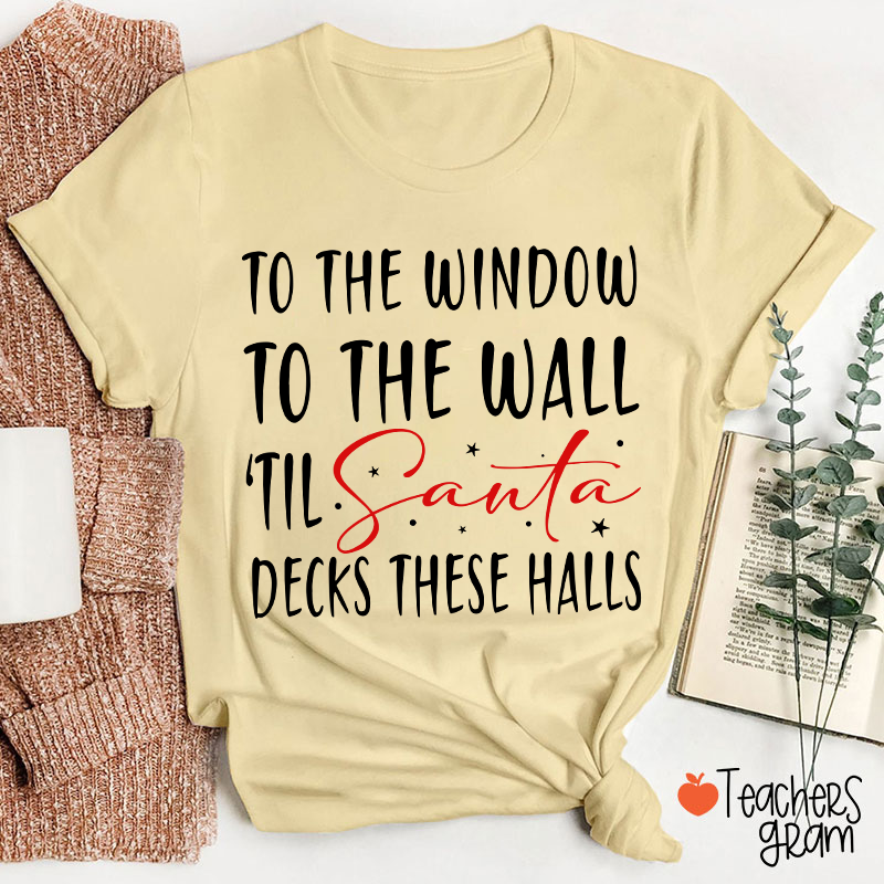To The Window To The Wall 'Til Santa Decks These Halls Teacher T-Shirt