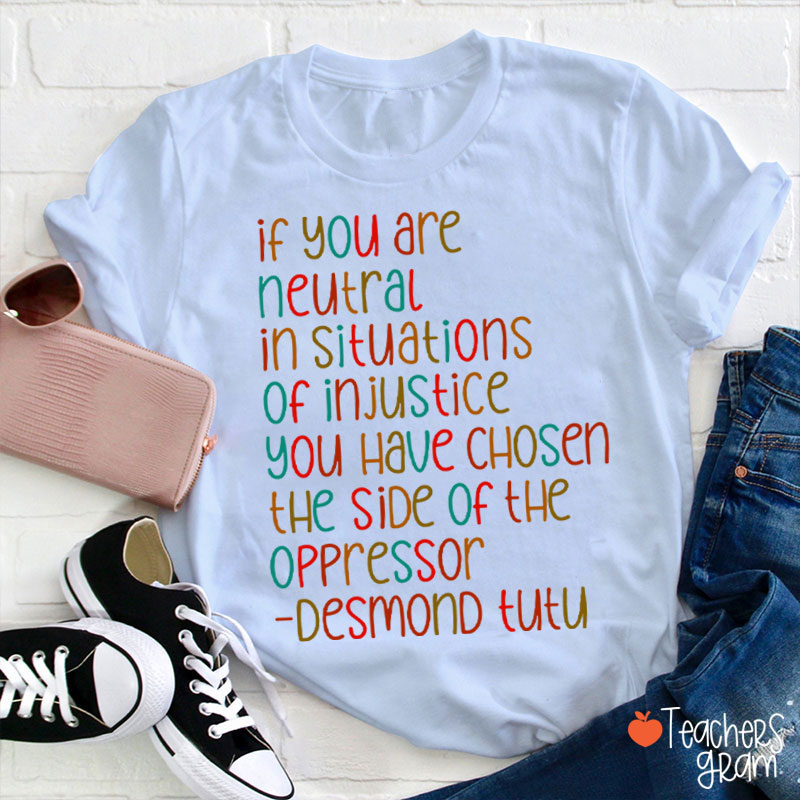 If You Are Neutral In Situations Of Injustice Human Rights Teacher T-Shirt
