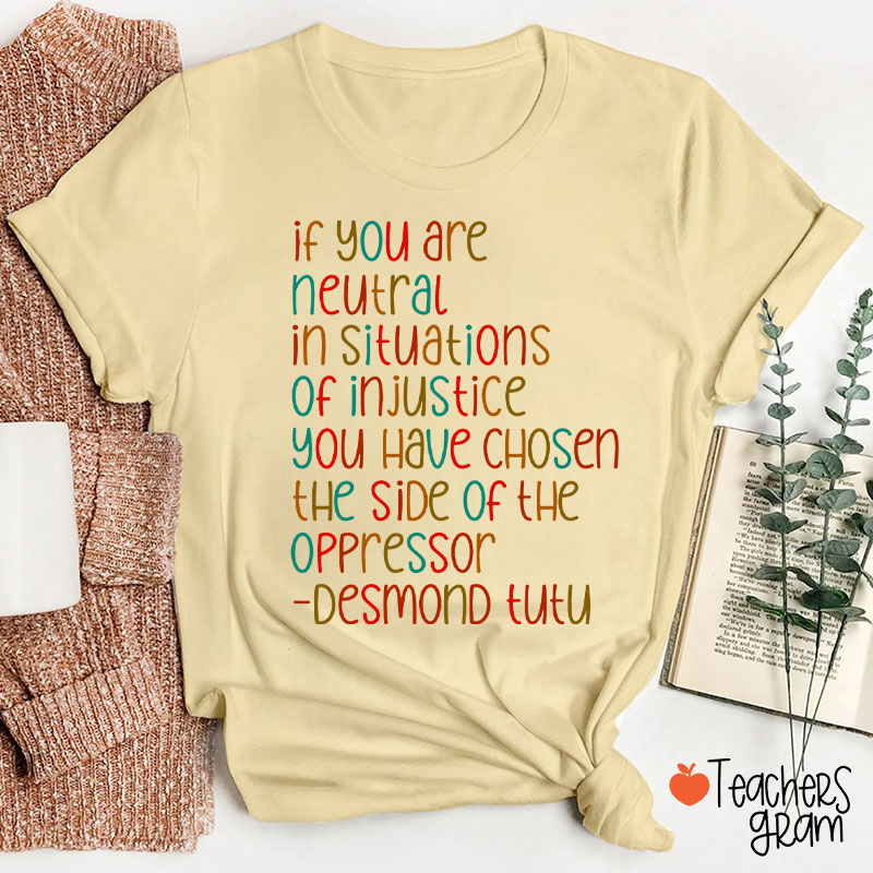 If You Are Neutral In Situations Of Injustice Human Rights Teacher T-Shirt