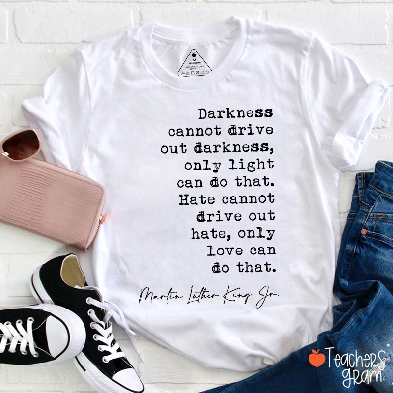 Darkness Cannot Drive Out Darkness Teacher T-Shirt
