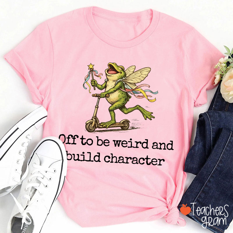 Off To Be Weird And Build Character Teacher T-Shirt