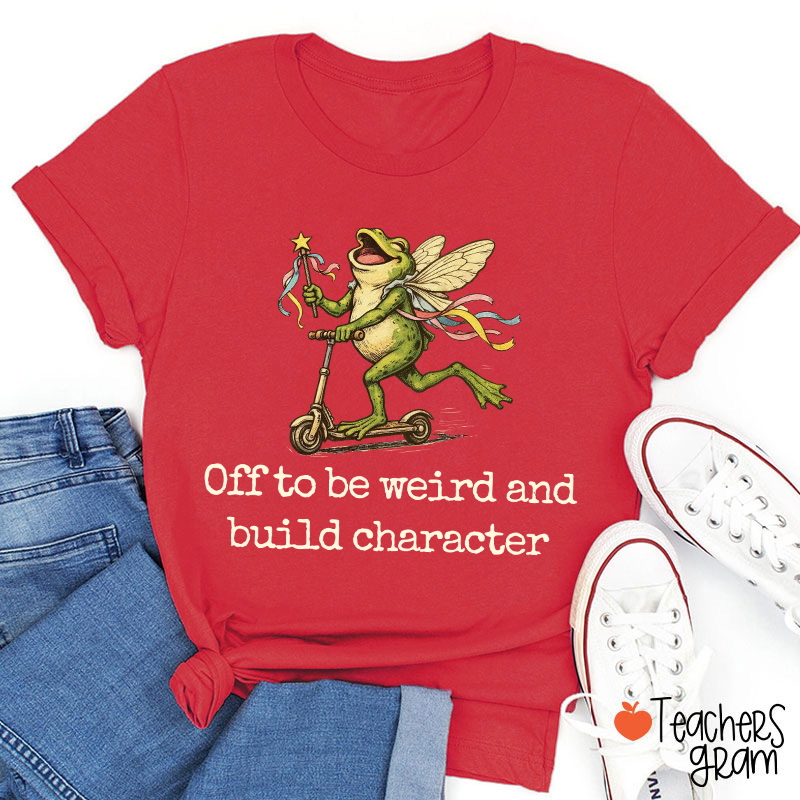 Off To Be Weird And Build Character Teacher T-Shirt