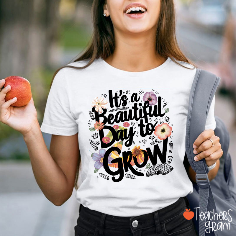 Flower It's A Beautiful Day To Grow Teacher T-Shirt