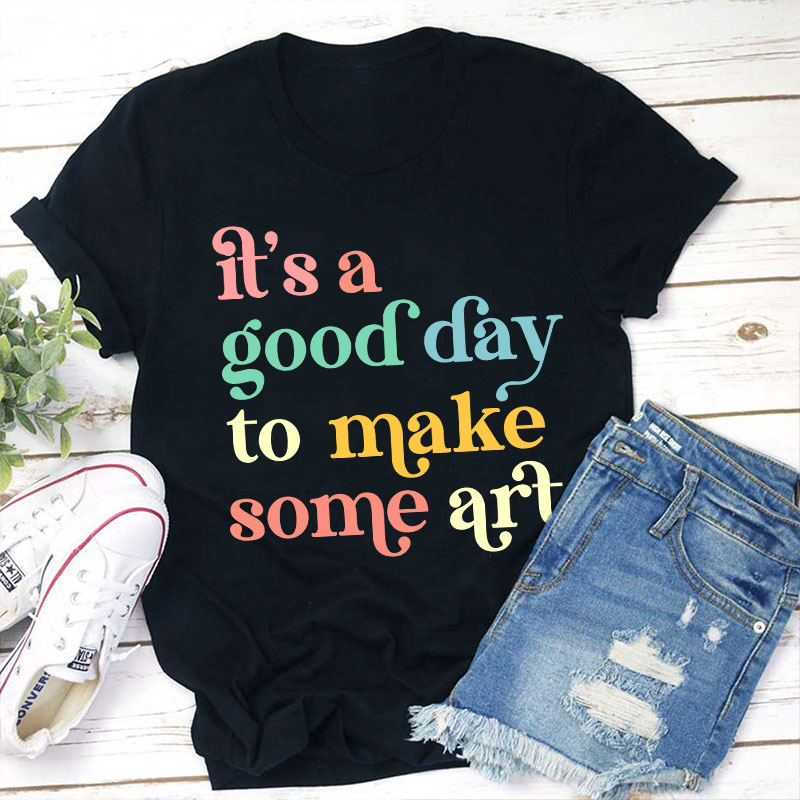 It's A Good Day To Make Some Art Teacher T-Shirt