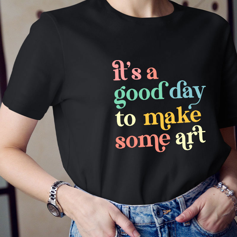 It's A Good Day To Make Some Art Teacher T-Shirt
