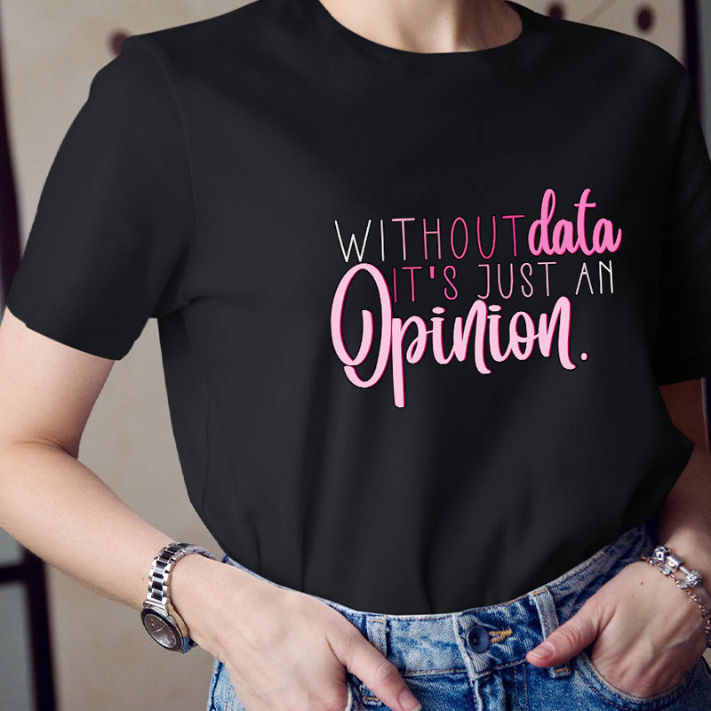 Without Data It's Just An Opinion Teacher T-Shirt