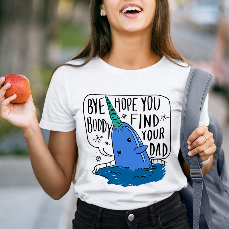 Bye Hope You Buddy Find Your Dad Teacher T-Shirt