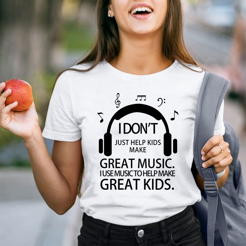 I Don't Just Help Kids Make Great Music Teacher T-Shirt