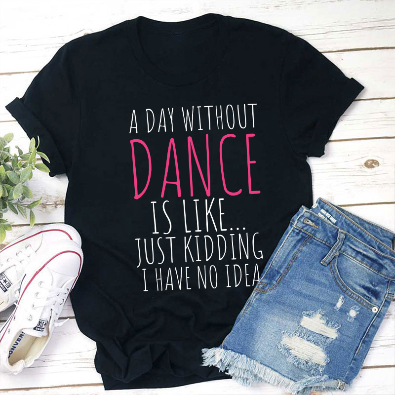 A Day Without Dance Is Like Teacher T-Shirt