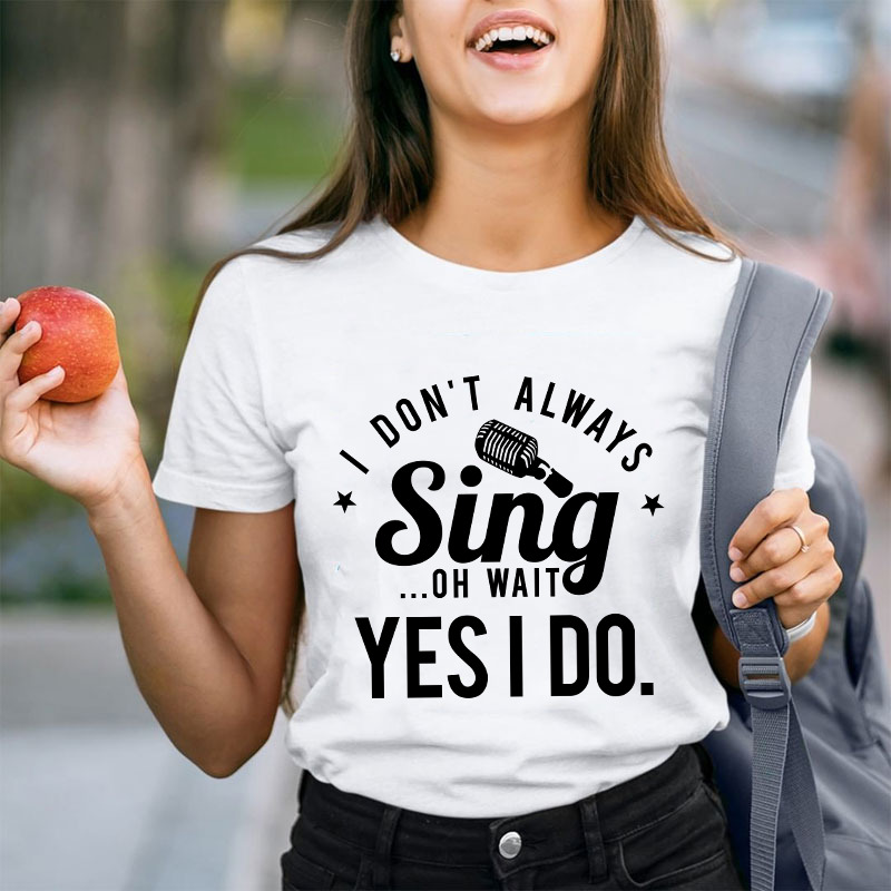 I Don't Always Sing On Wait Yes I Do Teacher T-Shirt