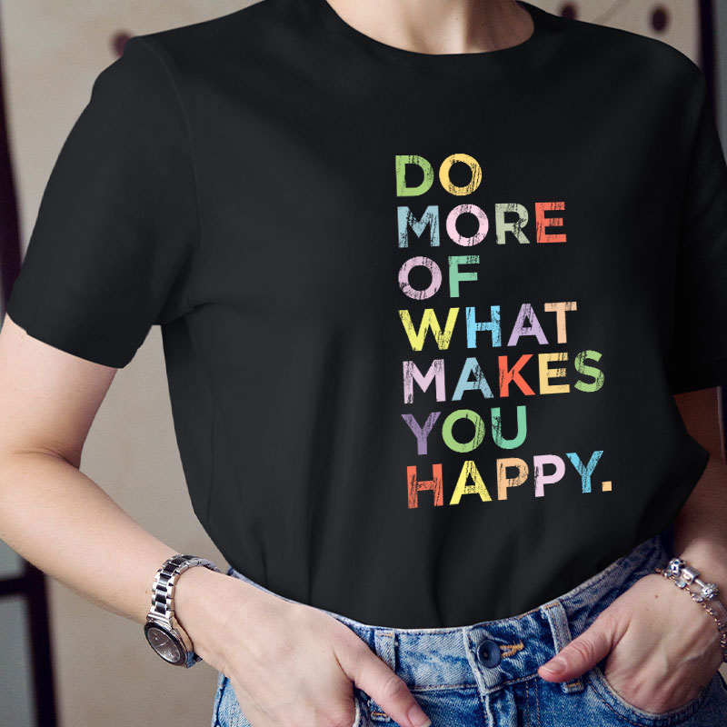 Do More Of What Makes You Happy Teacher T-Shirt
