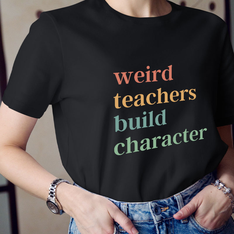Weird Teachers Build Character Teacher T-Shirt