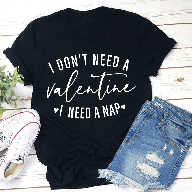 I Don't Need A Valentine I Need A Nap Teacher T-Shirt
