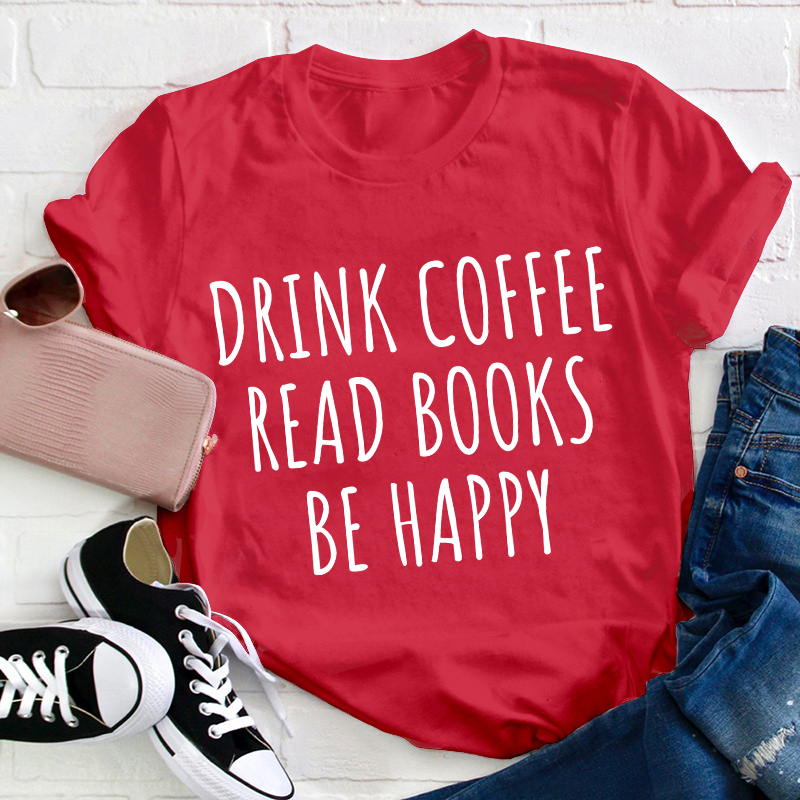 Drink Coffee Read Books Be Happy Teacher T-Shirt