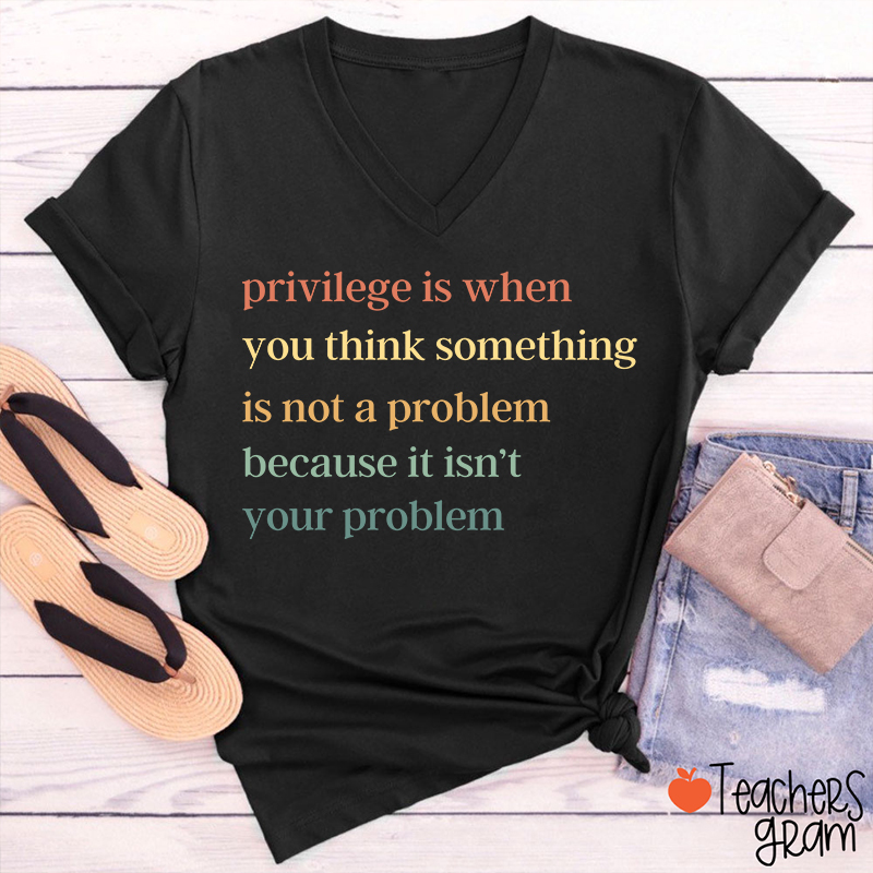Privilege Is When You Think Something Isn't A Problem Teacher Female V-Neck T-Shirt