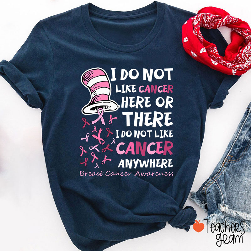 I Do Not Like Cancer Anywhere Teacher T-Shirt