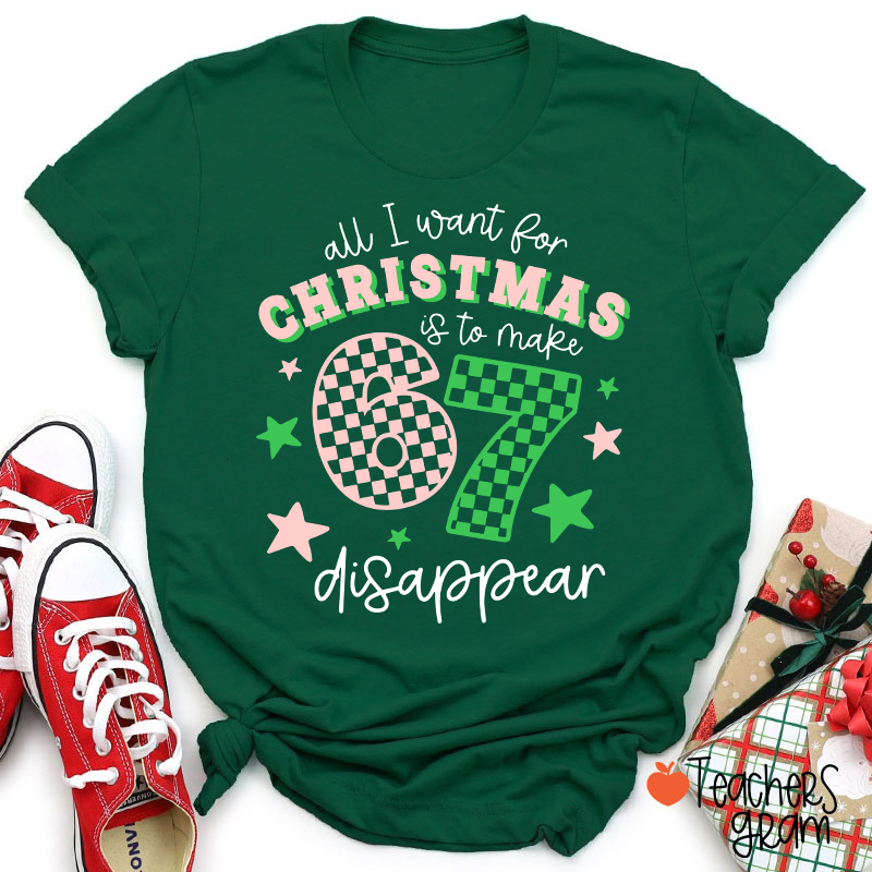 All I Want For Christmas Is To Make 67 Disappear Teacher T-Shirt