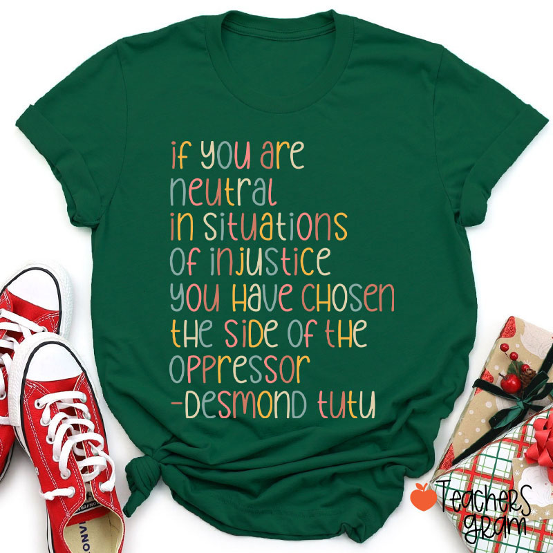 If You Are Neutral In Situations Of Injustice Human Rights Teacher T-Shirt