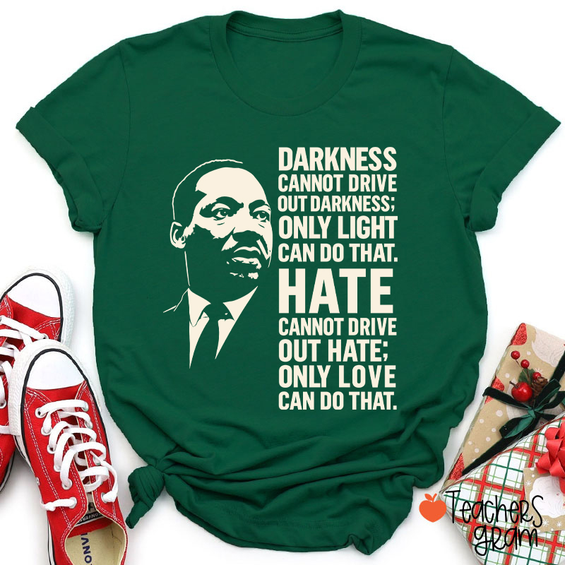 Darkness Cannot Drive Out Darkness Teacher T-Shirt