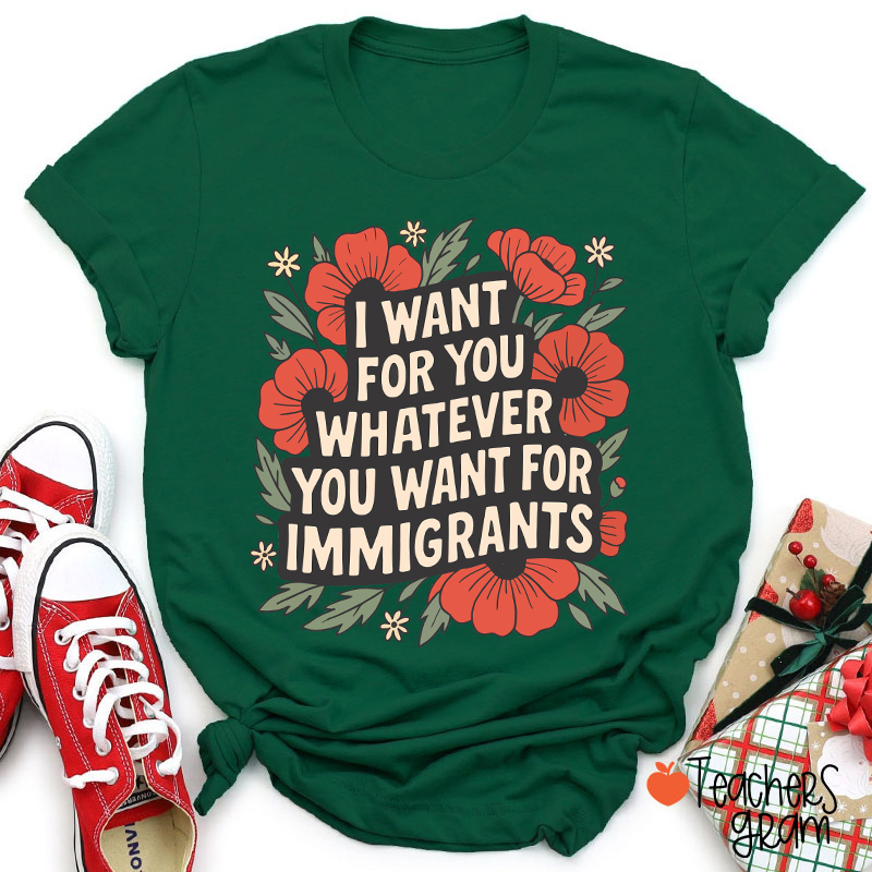 I Want You Whatever You Want For Immigrants Teacher T-Shirt