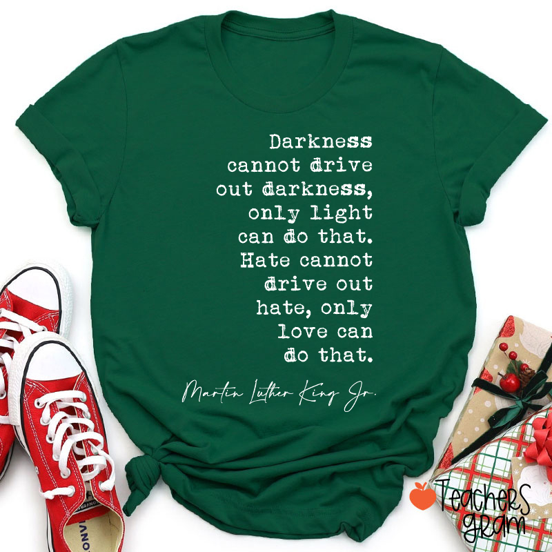 Darkness Cannot Drive Out Darkness Teacher T-Shirt