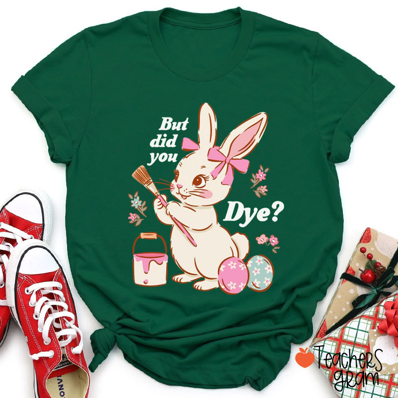 But Did You Dye Easter Bunny T-Shirt