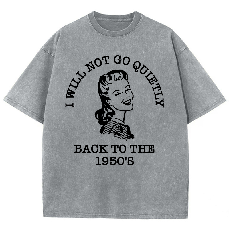 I Will Not Go Quietly Back To The 1950's Teacher Washed T-Shirt