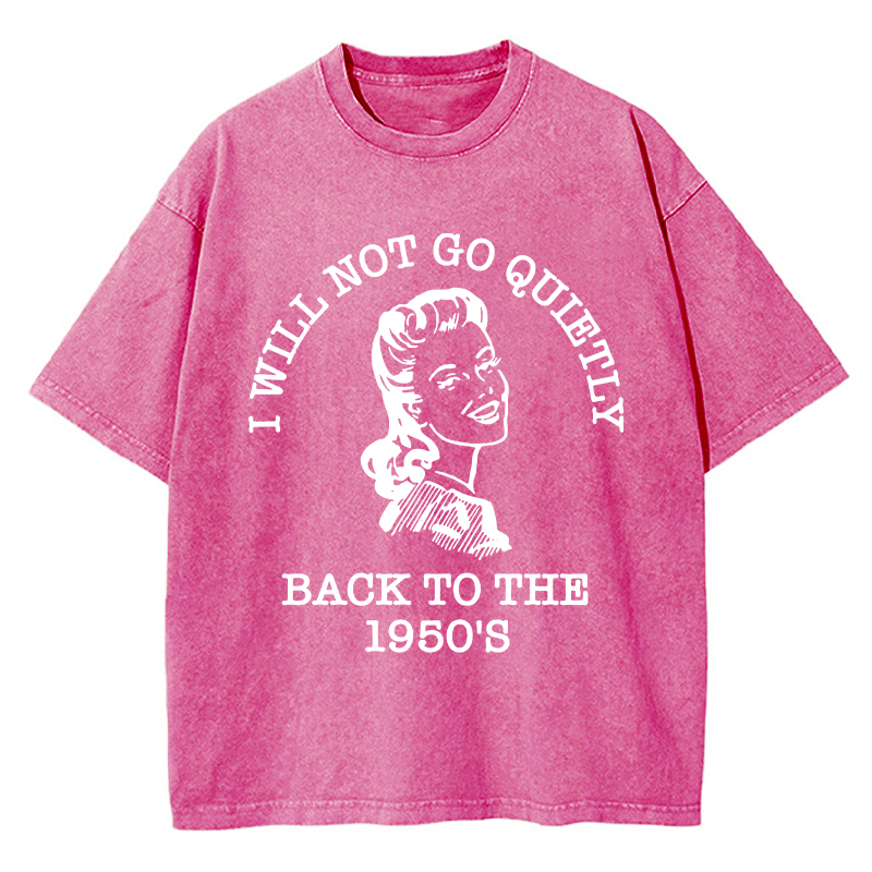 I Will Not Go Quietly Back To The 1950's Teacher Washed T-Shirt